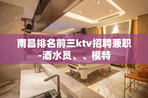 南昌排名前三ktv招聘兼职-酒水员、、模特