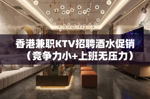 香港兼职KTV招聘酒水促销（竞争力小+上班无压力）
