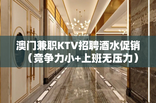 澳门兼职KTV招聘酒水促销（竞争力小+上班无压力）