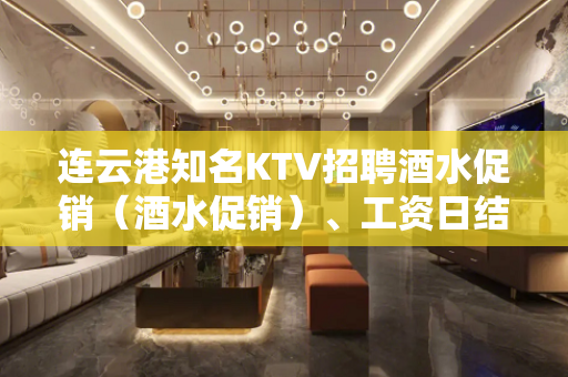 连云港知名KTV招聘酒水促销（酒水促销）、工资日结