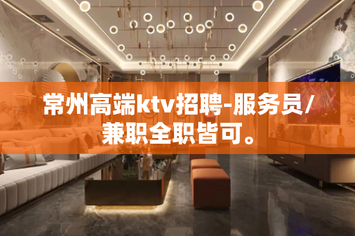 常州高端ktv招聘-服务员/兼职全职皆可。