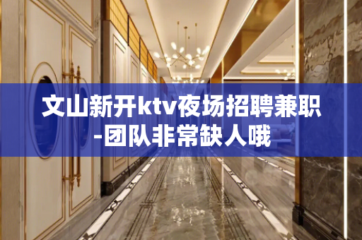 文山新开ktv夜场招聘兼职-团队非常缺人哦