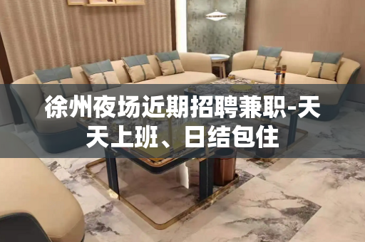 徐州夜场近期招聘兼职-天天上班、日结包住
