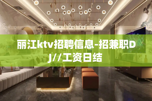 丽江ktv招聘信息-招兼职DJ//工资日结