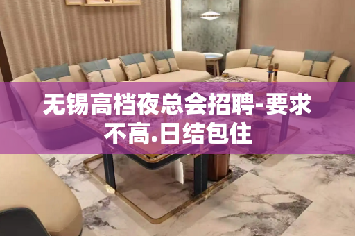 无锡高档夜总会招聘-要求不高.日结包住