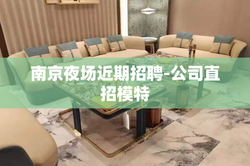南京夜场近期招聘-公司直招模特