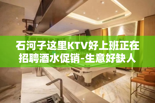 石河子这里KTV好上班正在招聘酒水促销-生意好缺人、公司直招