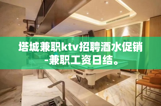 塔城兼职ktv招聘酒水促销-兼职工资日结。