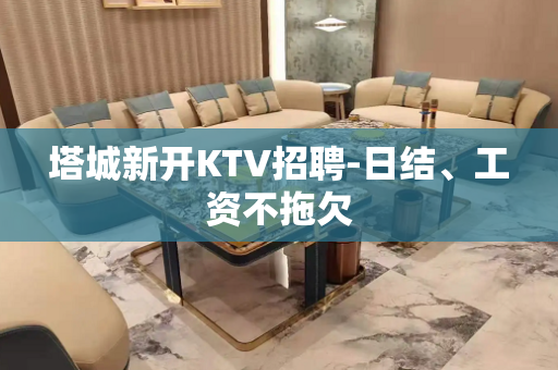 塔城新开KTV招聘-日结、工资不拖欠