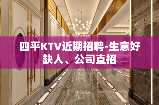 四平KTV近期招聘-生意好缺人、公司直招