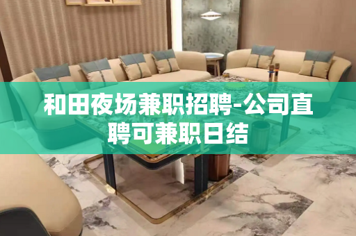 和田夜场兼职招聘-公司直聘可兼职日结