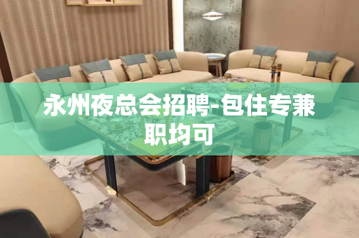永州夜总会招聘-包住专兼职均可