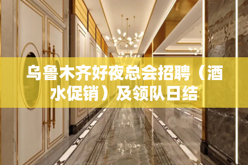 乌鲁木齐好夜总会招聘（酒水促销）及领队日结