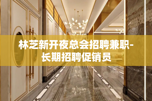 林芝新开夜总会招聘兼职-长期招聘促销员