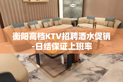 衡阳高档KTV招聘酒水促销-日结保证上班率