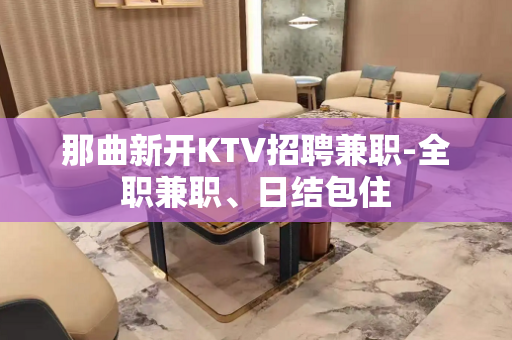 那曲新开KTV招聘兼职-全职兼职、日结包住