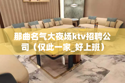 那曲名气大夜场ktv招聘公司（仅此一家_好上班）