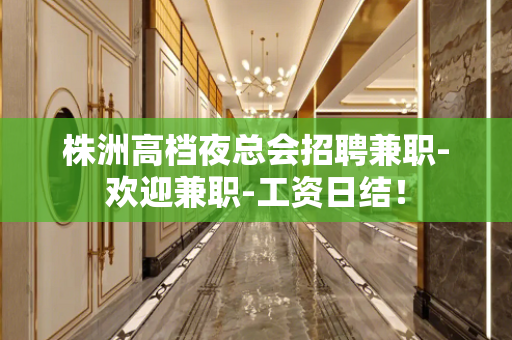株洲高档夜总会招聘兼职-欢迎兼职-工资日结！