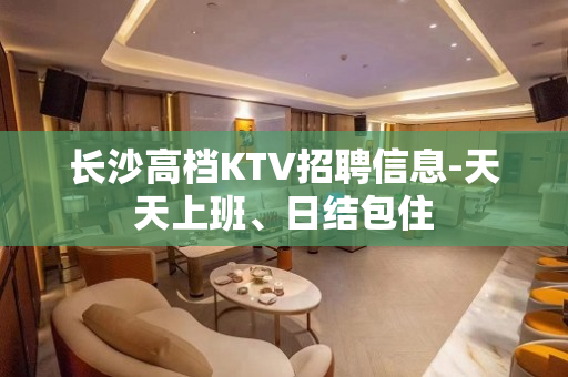长沙高档KTV招聘信息-天天上班、日结包住