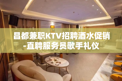 昌都兼职KTV招聘酒水促销-直聘服务员歌手礼仪