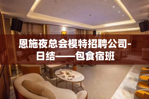 恩施夜总会模特招聘公司-日结——包食宿班
