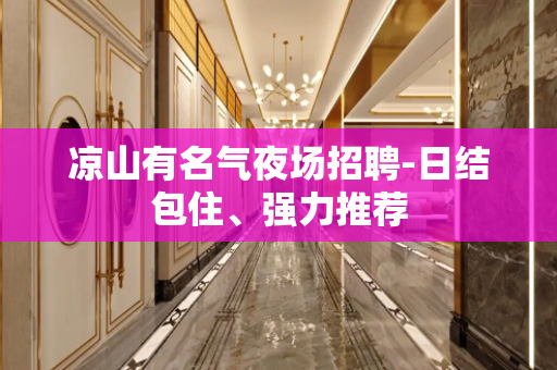 凉山有名气夜场招聘-日结包住、强力推荐
