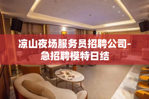 凉山夜场服务员招聘公司-急招聘模特日结