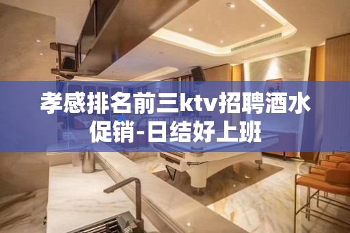 孝感排名前三ktv招聘酒水促销-日结好上班