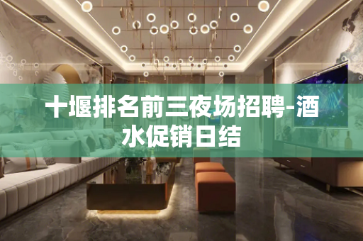 十堰排名前三夜场招聘-酒水促销日结