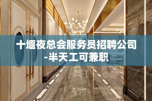 十堰夜总会服务员招聘公司-半天工可兼职