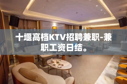 十堰高档KTV招聘兼职-兼职工资日结。