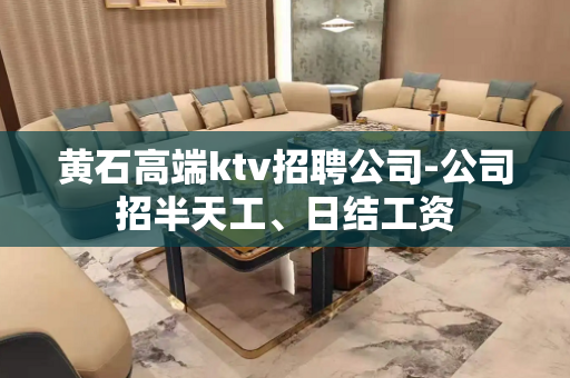 黄石高端ktv招聘公司-公司招半天工、日结工资