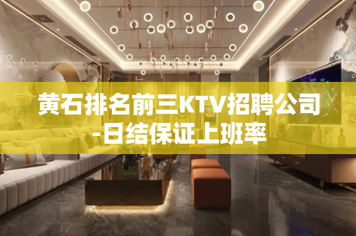 黄石排名前三KTV招聘公司-日结保证上班率