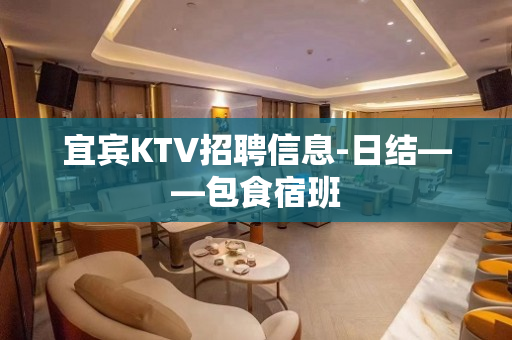 宜宾KTV招聘信息-日结——包食宿班
