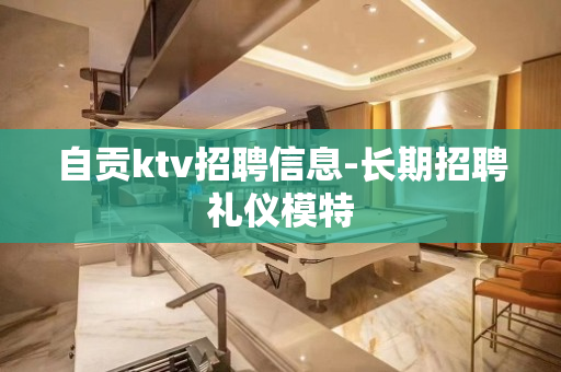 自贡ktv招聘信息-长期招聘礼仪模特