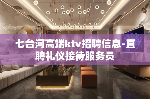 七台河高端ktv招聘信息-直聘礼仪接待服务员