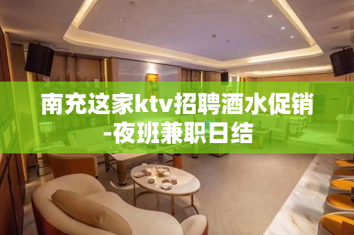 南充这家ktv招聘酒水促销-夜班兼职日结