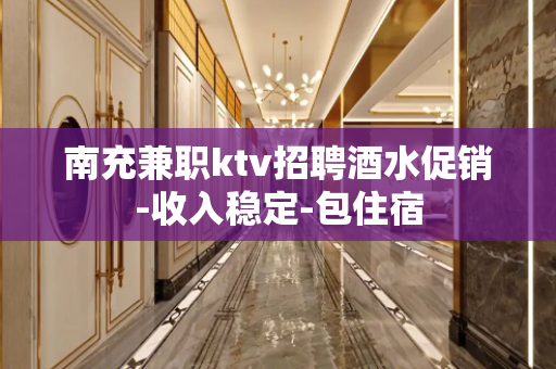 南充兼职ktv招聘酒水促销-收入稳定-包住宿