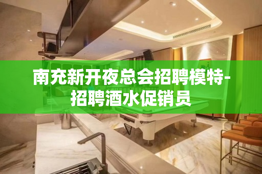 南充新开夜总会招聘模特-招聘酒水促销员