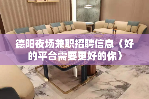 德阳夜场兼职招聘信息（好的平台需要更好的你）