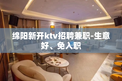 绵阳新开ktv招聘兼职-生意好、免入职