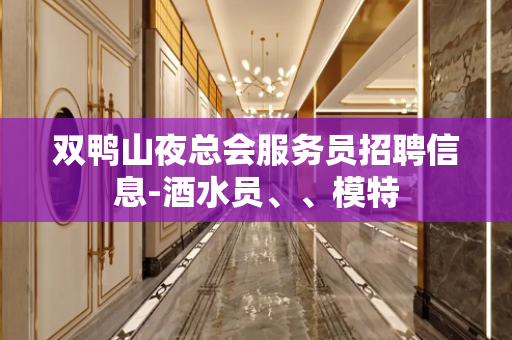 双鸭山夜总会服务员招聘信息-酒水员、、模特