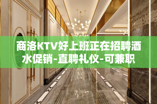 商洛KTV好上班正在招聘酒水促销-直聘礼仪-可兼职