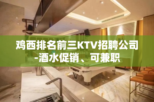 鸡西排名前三KTV招聘公司-酒水促销、可兼职