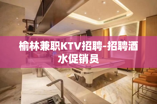 榆林兼职KTV招聘-招聘酒水促销员