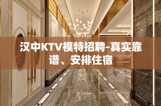 汉中KTV模特招聘-真实靠谱、安排住宿