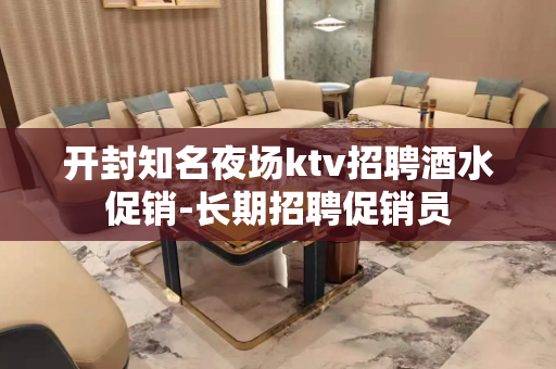 开封知名夜场ktv招聘酒水促销-长期招聘促销员