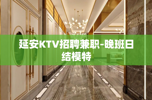 延安KTV招聘兼职-晚班日结模特
