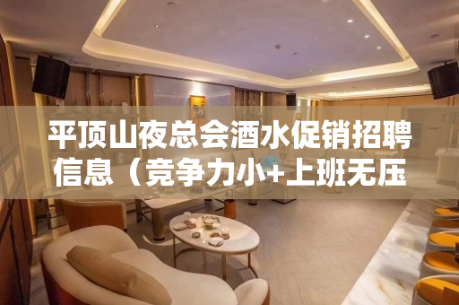 平顶山夜总会酒水促销招聘信息（竞争力小+上班无压力）