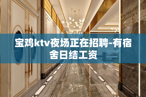 宝鸡ktv夜场正在招聘-有宿舍日结工资